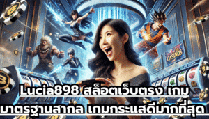 Lucia898 สล็อตเว็บตรง เกมมาตรฐานสากล เกมกระแสดีมากที่สุด ระบบฝากถอนออโต้ โบนัสจ่ายไวสุด